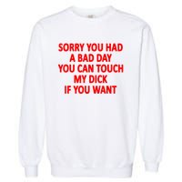 Sorry You Had A Bad Day You Can Touch My Dick If You Want Garment-Dyed Sweatshirt