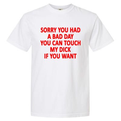 Sorry You Had A Bad Day You Can Touch My Dick If You Want Garment-Dyed Heavyweight T-Shirt