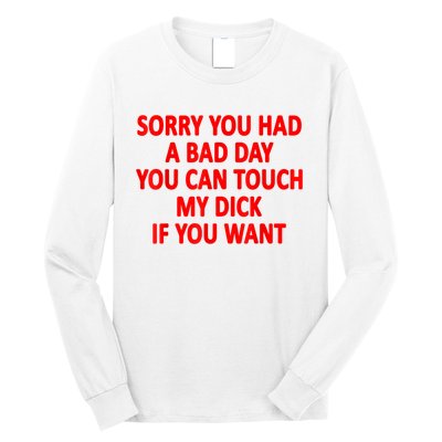 Sorry You Had A Bad Day You Can Touch My Dick If You Want Long Sleeve Shirt