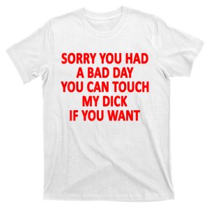 Sorry You Had A Bad Day You Can Touch My Dick If You Want T-Shirt