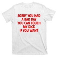 Sorry You Had A Bad Day You Can Touch My Dick If You Want T-Shirt