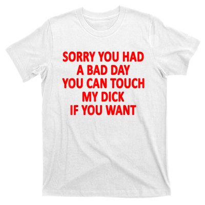 Sorry You Had A Bad Day You Can Touch My Dick If You Want T-Shirt