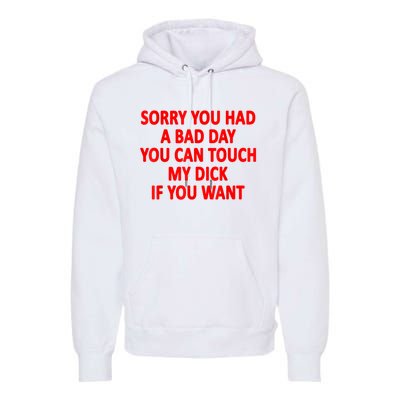 Sorry You Had A Bad Day You Can Touch My Dick If You Want Premium Hoodie