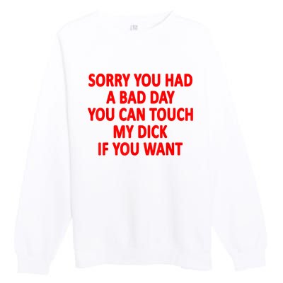 Sorry You Had A Bad Day You Can Touch My Dick If You Want Premium Crewneck Sweatshirt