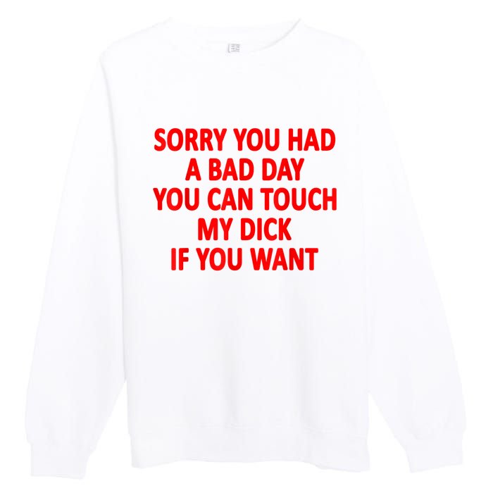 Sorry You Had A Bad Day You Can Touch My Dick If You Want Premium Crewneck Sweatshirt