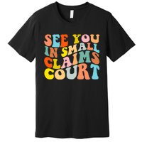 See You In Small Claims Court Premium T-Shirt