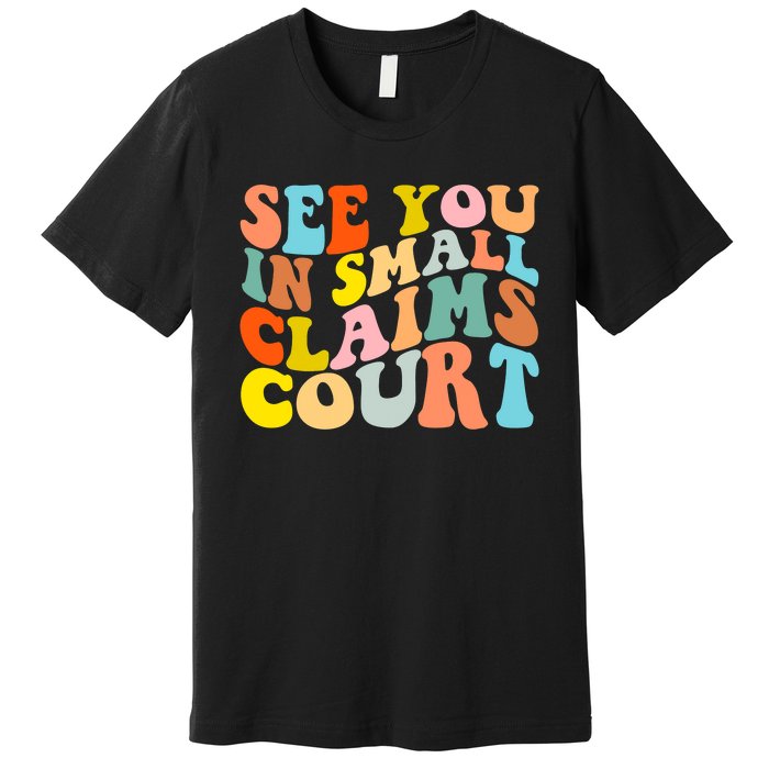 See You In Small Claims Court Premium T-Shirt