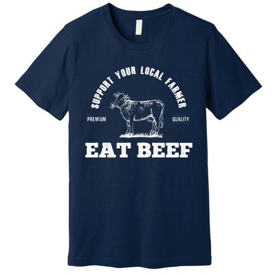 Support Your Local Farmer Eat Beef Farm Farming Gift Premium T-Shirt