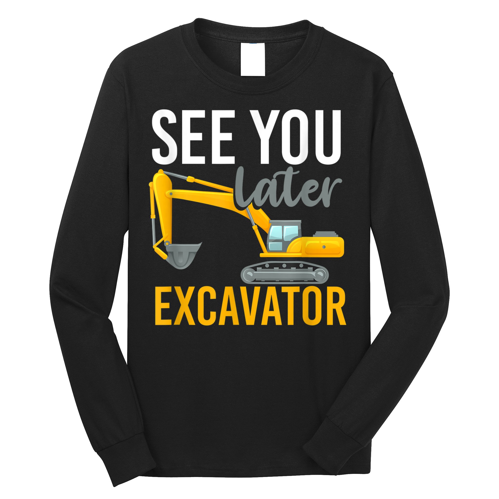 See You Later Excavator Long Sleeve Shirt