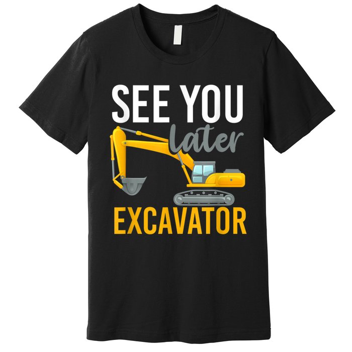 See You Later Excavator Premium T-Shirt