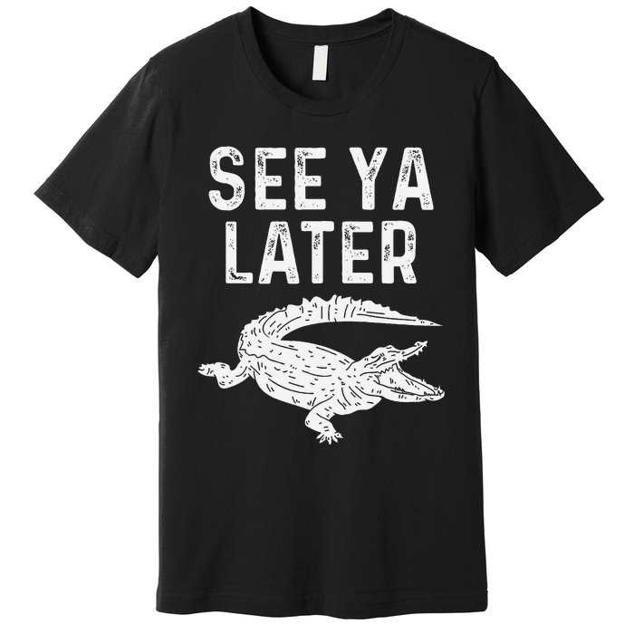 See Ya Later Alligator Funny Animal Pun Crocodile Premium T-Shirt