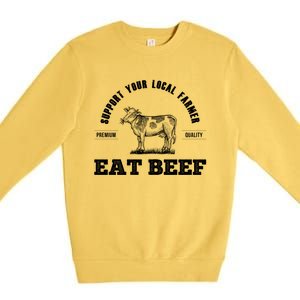 Support Your Local Farmer Cool Gift Eat Beef Farm Farming Gift Great Gift Premium Crewneck Sweatshirt