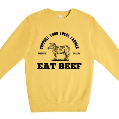 Support Your Local Farmer Cool Gift Eat Beef Farm Farming Gift Great Gift Premium Crewneck Sweatshirt