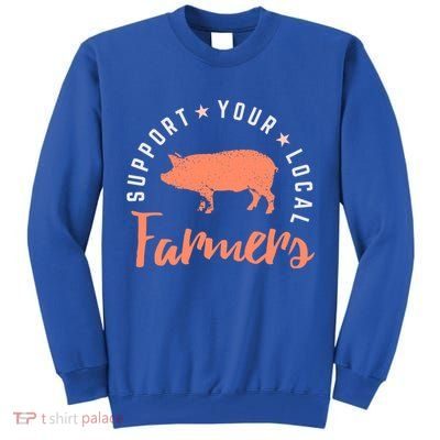 Support Your Local Farmers (Pig) Funny Gift Farming Gift Cute Gift Tall Sweatshirt