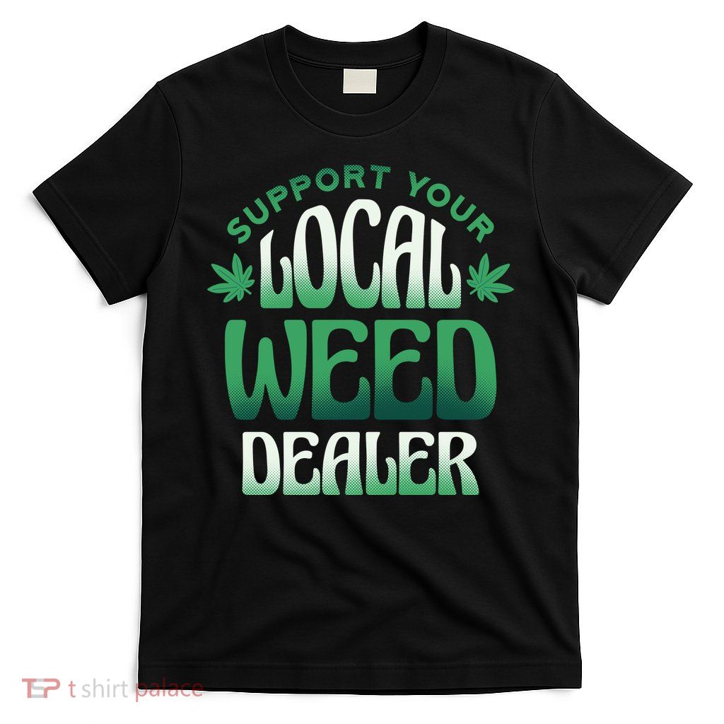 Support Your Local Weed Dealer T-Shirt