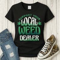 Support Your Local Weed Dealer Womens T-Shirt