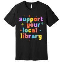 Support Your Local Library Book Reader Lover Bookworm Premium T-Shirt