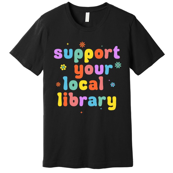 Support Your Local Library Book Reader Lover Bookworm Premium T-Shirt