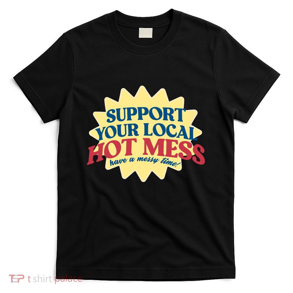 Support Your Local Hot Mess Have A Messy Time T-Shirt