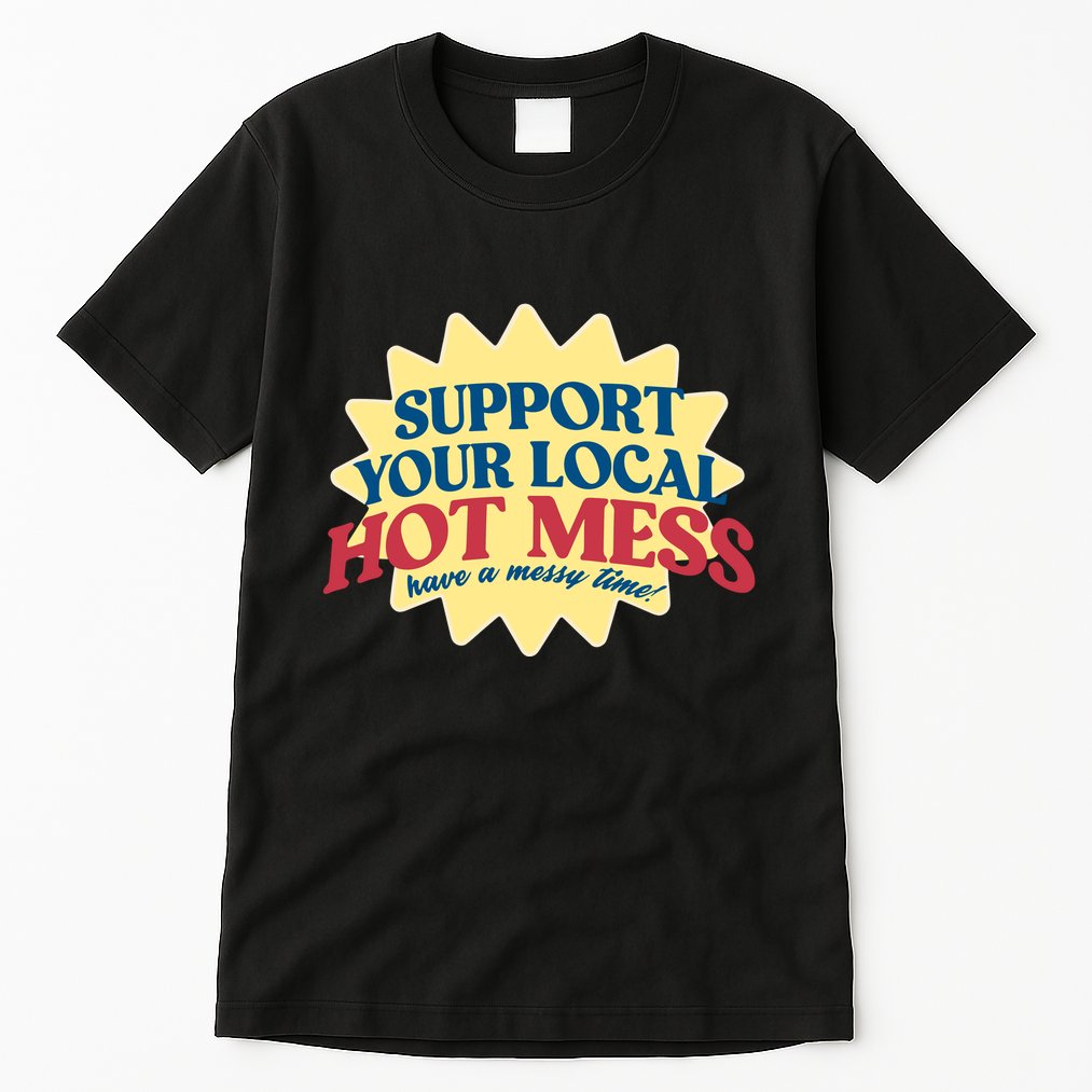 Support Your Local Hot Mess Have A Messy Time Tall T-Shirt