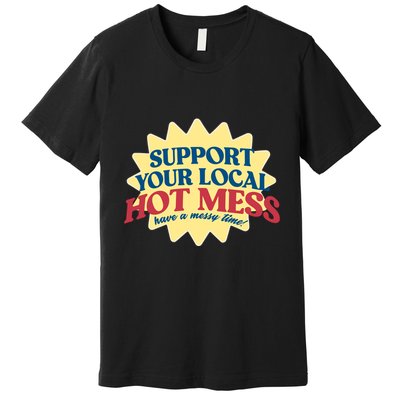 Support Your Local Hot Mess Have A Messy Time Premium T-Shirt