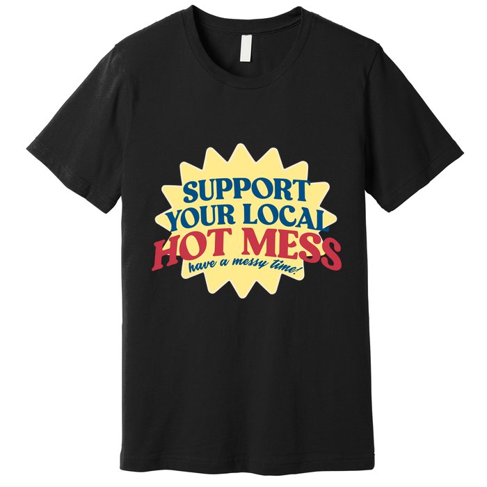 Support Your Local Hot Mess Have A Messy Time Premium T-Shirt