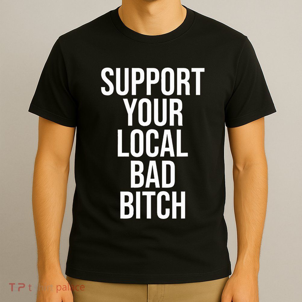Support Your Local Bad Bitch T-Shirt
