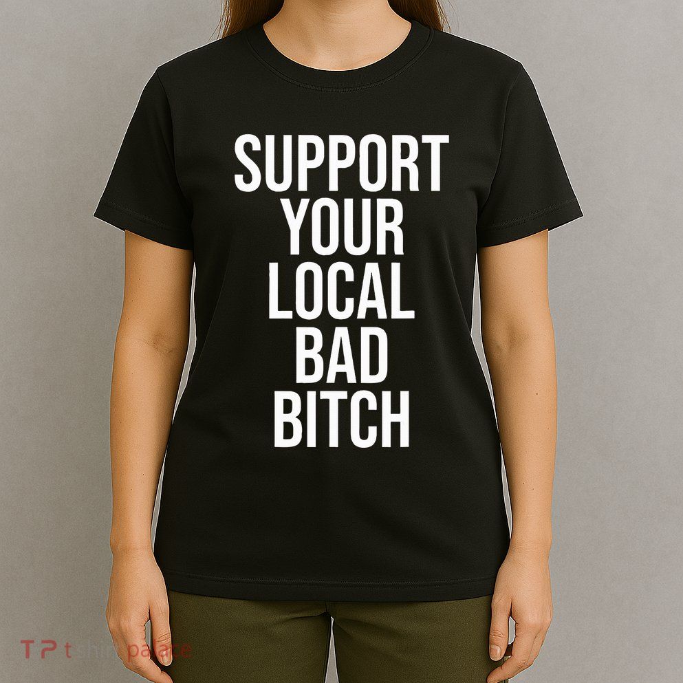Support Your Local Bad Bitch T-Shirt