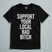 Support Your Local Bad Bitch T-Shirt