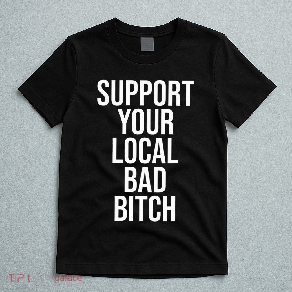 Support Your Local Bad Bitch T-Shirt