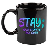 STAY; Your Story Is Not Over Suicide Prevention Awareness 11oz C Handle Ceramic Mug