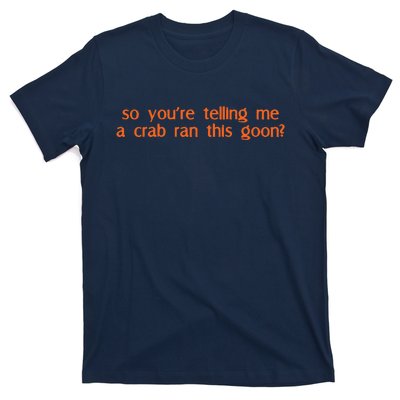 So Youre Telling Me A Crab Ran This Goon T-Shirt