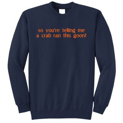 So Youre Telling Me A Crab Ran This Goon Tall Sweatshirt