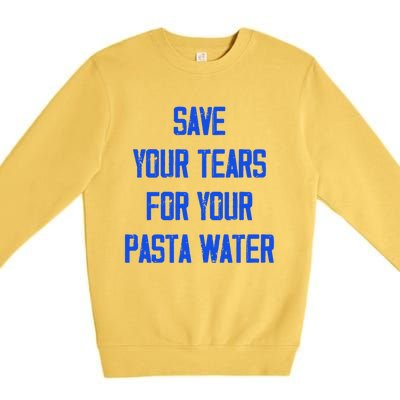 Save Your Tears For Your Pasta Water Funny Gift Premium Crewneck Sweatshirt