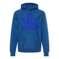 Save Your Tears For Your Pasta Water Cool Gift Premium Hoodie