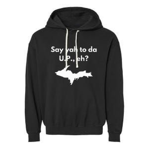 Say Yah To Da U.P. Eh Upper Peninsula Yooper Garment-Dyed Fleece Hoodie