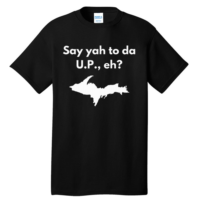 Say Yah To Da U.P. Eh Upper Peninsula Yooper Tall T-Shirt