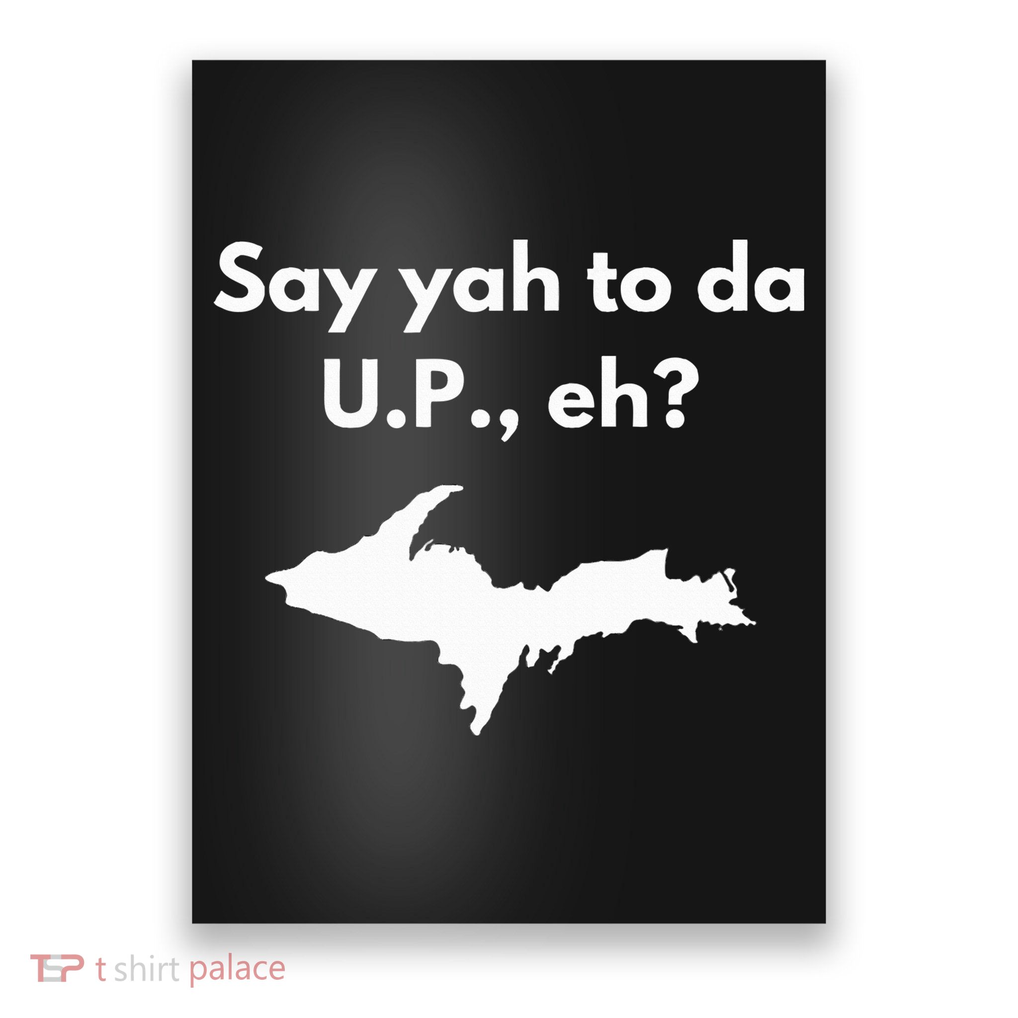 Say Yah To Da U.P. Eh Upper Peninsula Yooper Poster