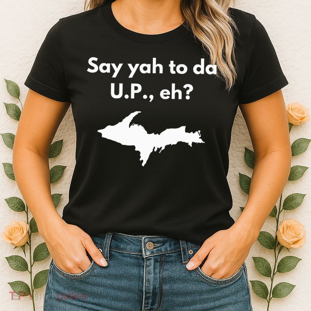 Say Yah To Da U.P. Eh Upper Peninsula Yooper Womens T-Shirt