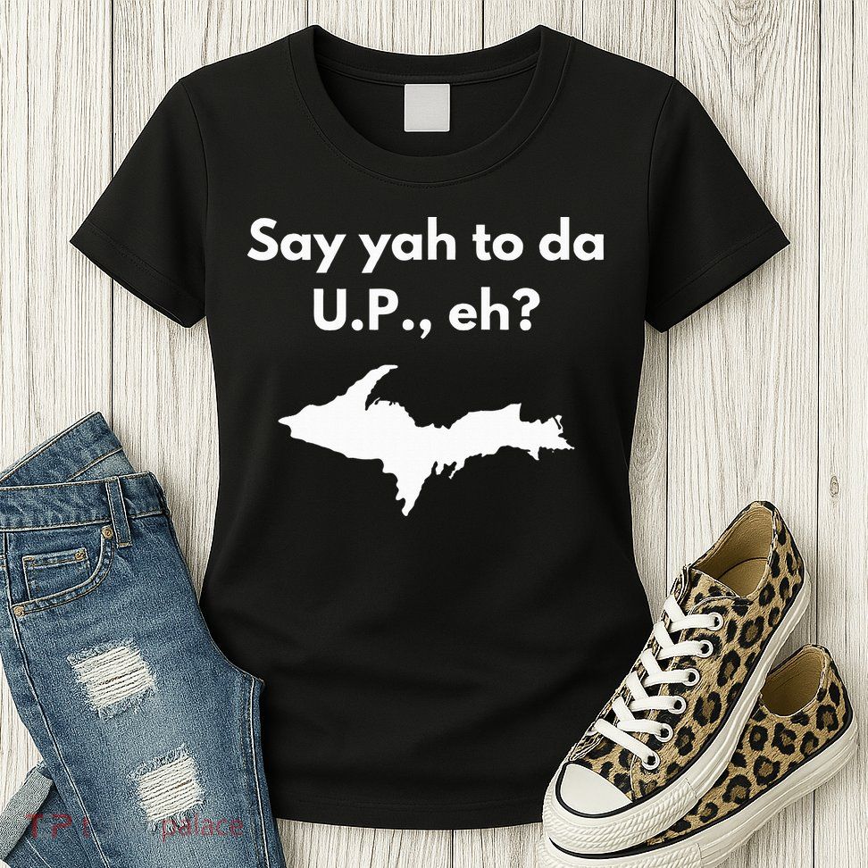 Say Yah To Da U.P. Eh Upper Peninsula Yooper Womens T-Shirt