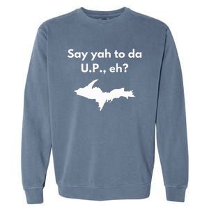 Say Yah To Da U.P. Eh Upper Peninsula Yooper Garment-Dyed Sweatshirt