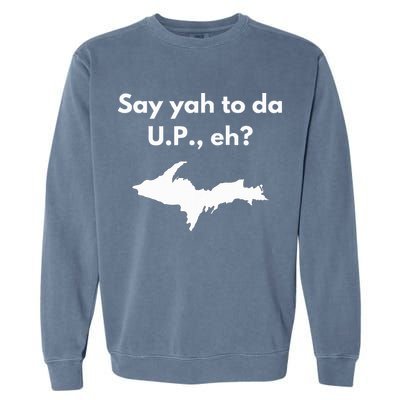 Say Yah To Da U.P. Eh Upper Peninsula Yooper Garment-Dyed Sweatshirt