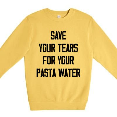 Save Your Tears For Your Pasta Water Funny Gift Premium Crewneck Sweatshirt