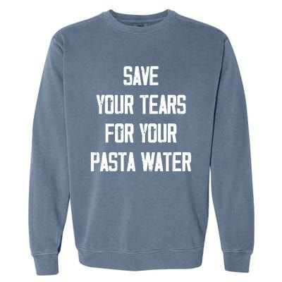 Save Your Tears For Your Pasta Water Funny Gift Garment-Dyed Sweatshirt