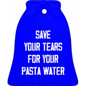 Save Your Tears For Your Pasta Water Funny Gift Ceramic Bell Ornament