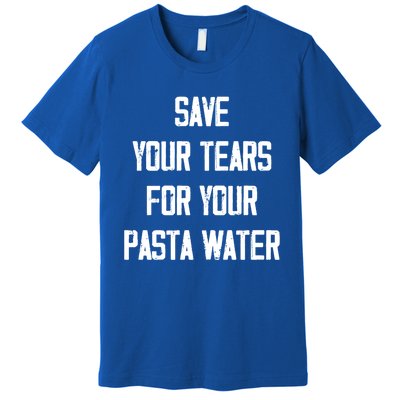 Save Your Tears For Your Pasta Water Funny Gift Premium T-Shirt