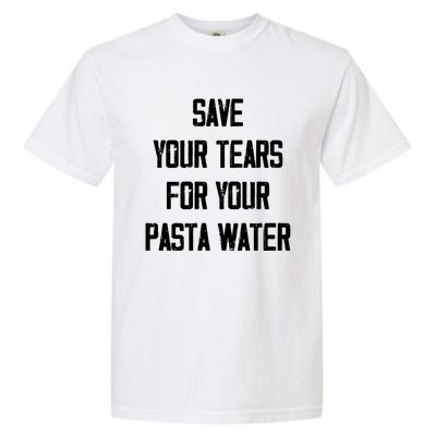 Save Your Tears For Your Pasta Water Funny Gift Garment-Dyed Heavyweight T-Shirt