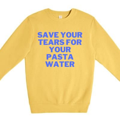 Save Your Tears For Your Pasta Water Gift Premium Crewneck Sweatshirt