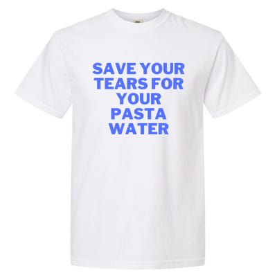 Save Your Tears For Your Pasta Water Gift Garment-Dyed Heavyweight T-Shirt