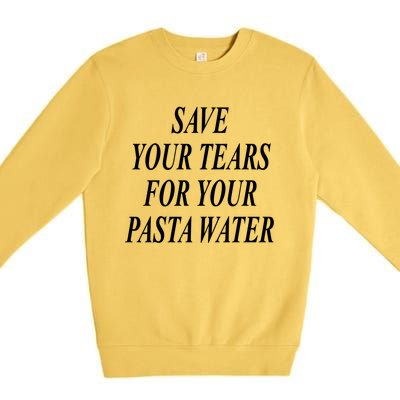 Save Your Tears For Your Pasta Water Gift Premium Crewneck Sweatshirt